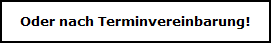 Oder nach Terminvereinbarung!